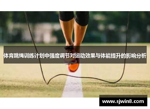 体育跳绳训练计划中强度调节对运动效果与体能提升的影响分析