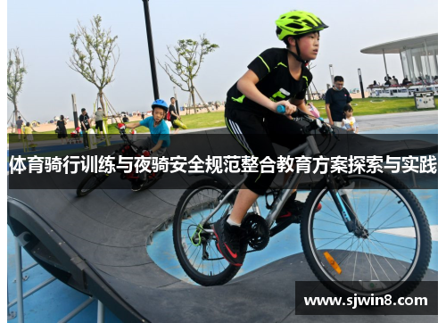 体育骑行训练与夜骑安全规范整合教育方案探索与实践